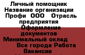 Личный помощник › Название организации ­ Профи, ООО › Отрасль предприятия ­ Оформление документов › Минимальный оклад ­ 35 000 - Все города Работа » Вакансии   . Московская обл.,Долгопрудный г.